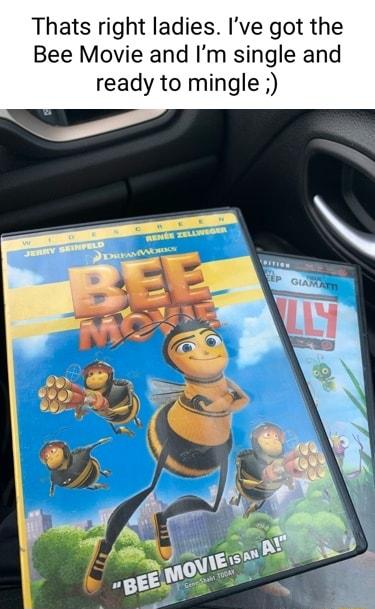 Thats right ladies Ive got the Bee Movie and Im single and ready to mingle