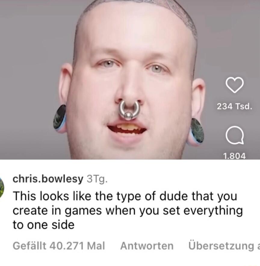 chrisbowlesy 37g This looks like the type of dude that you create in games when you set everything to one side Gefillt 40271Mal Antworten Ubersetzung