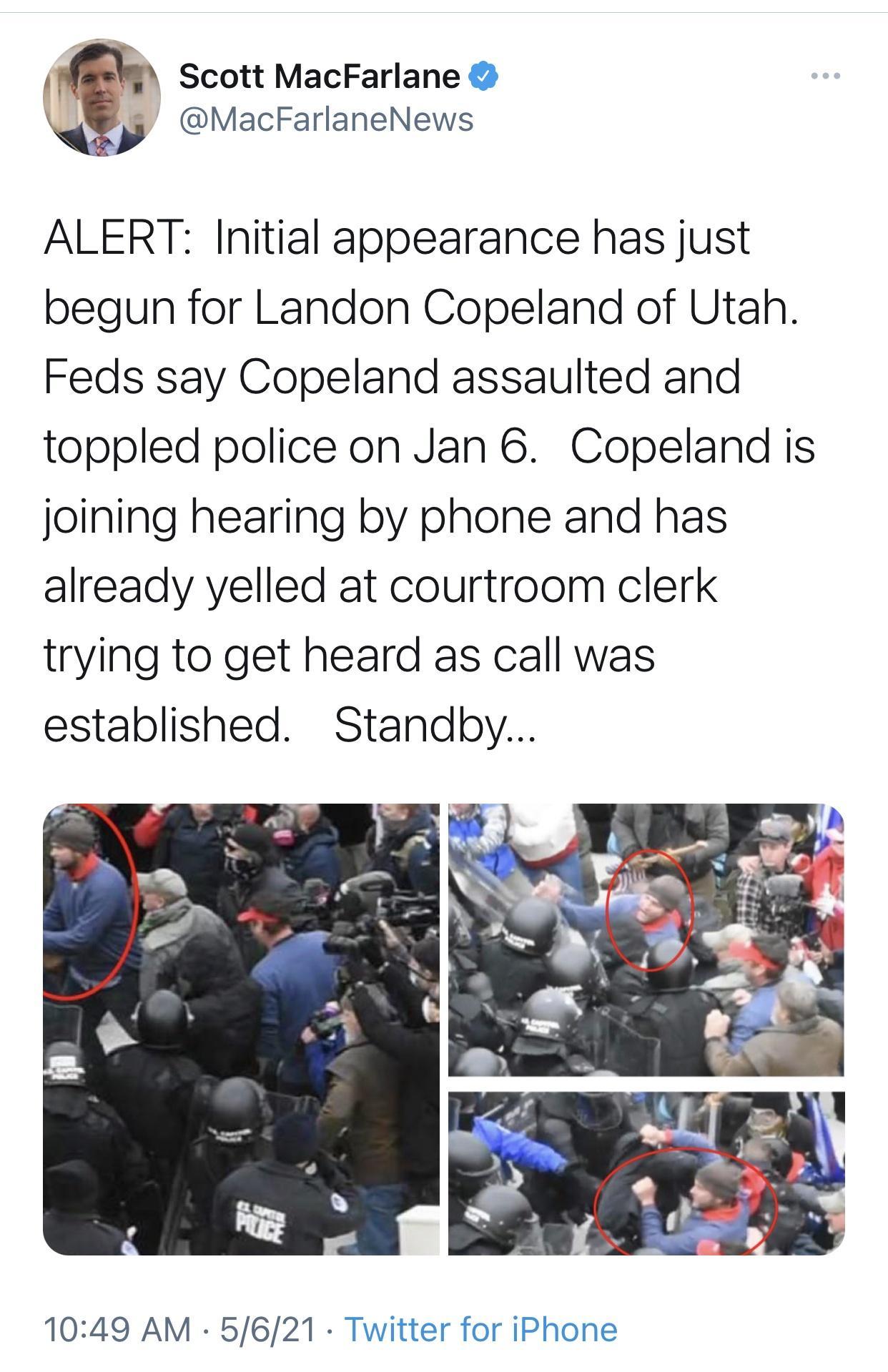 Scott MacFarlane MacFarlaneNews ALERT Initial appearance has just begun for Landon Copeland of Utah Feds say Copeland assaulted and toppled police on Jan 6 Copeland is joining hearing by phone and has already yelled at courtroom clerk trying to get heard as call was established Standby 1049 AM 5621 T