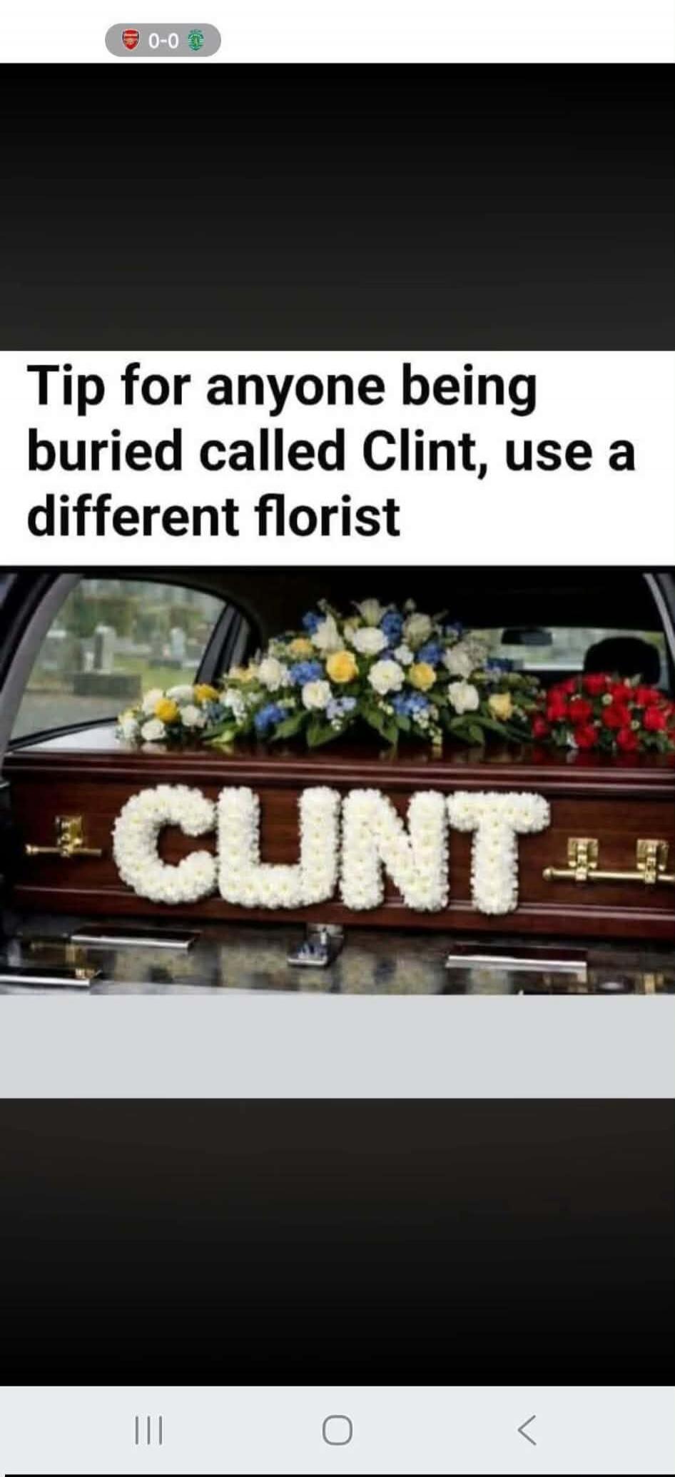 Tip for anyone being buried called Clint, use a different florist. The flowers on the coffin spell 'CLUNT'.