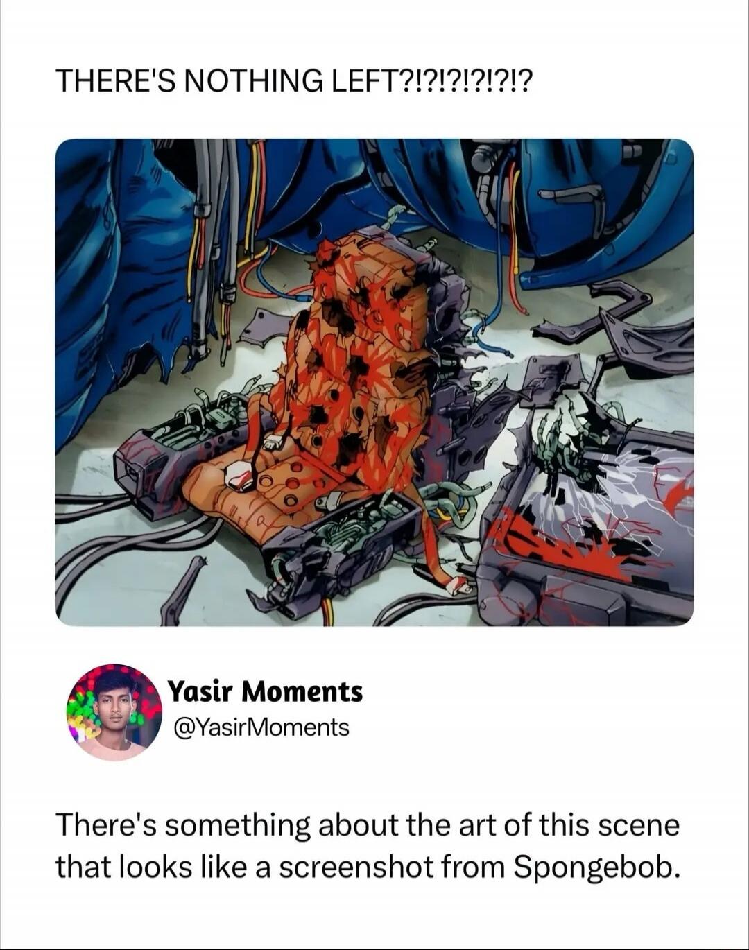 THERE'S NOTHING LEFT?!?!?!?!?
There's something about the art of this scene that looks like a screenshot from Spongebob.