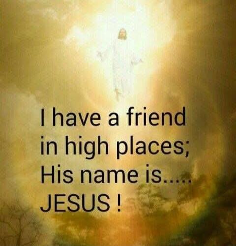 I have a friend in high places; His name is..... JESUS !