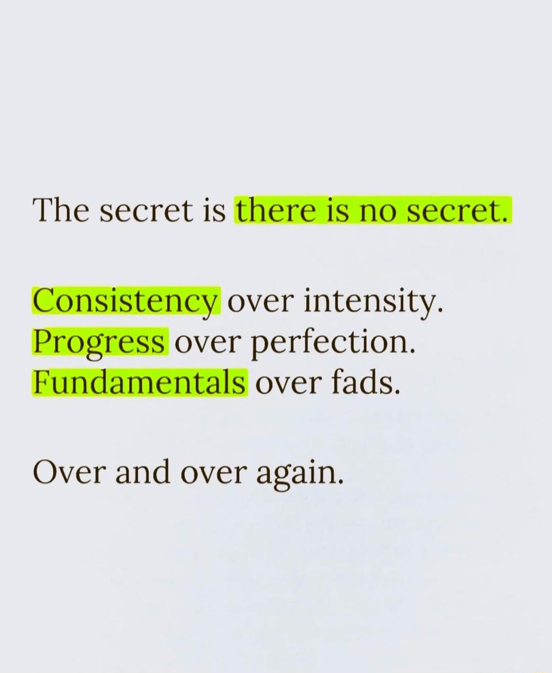 The secret is there is no secret Fundamentals over fads Over and over again