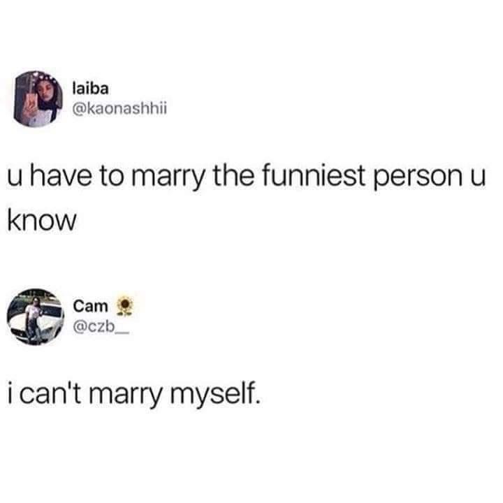 laiba M kaonashhii u have to marry the funniest person u know Cam czb i cant marry myself