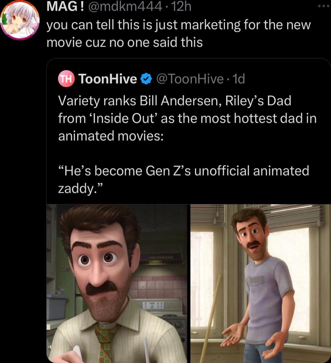MAG mdkm444 12h you can tell this is just marketing for the new movie cuz no one said this ToonHive ToonHive 1d Variety ranks Bill Andersen Rileys Dad from Inside Out as the most hottest dad in ELINEIC YR Hes become Gen Zs unofficial animated zaddy B