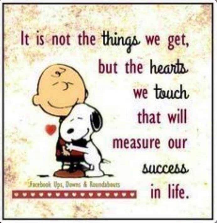 It is not the things we get, but the hearts we touch that will measure our success in life.