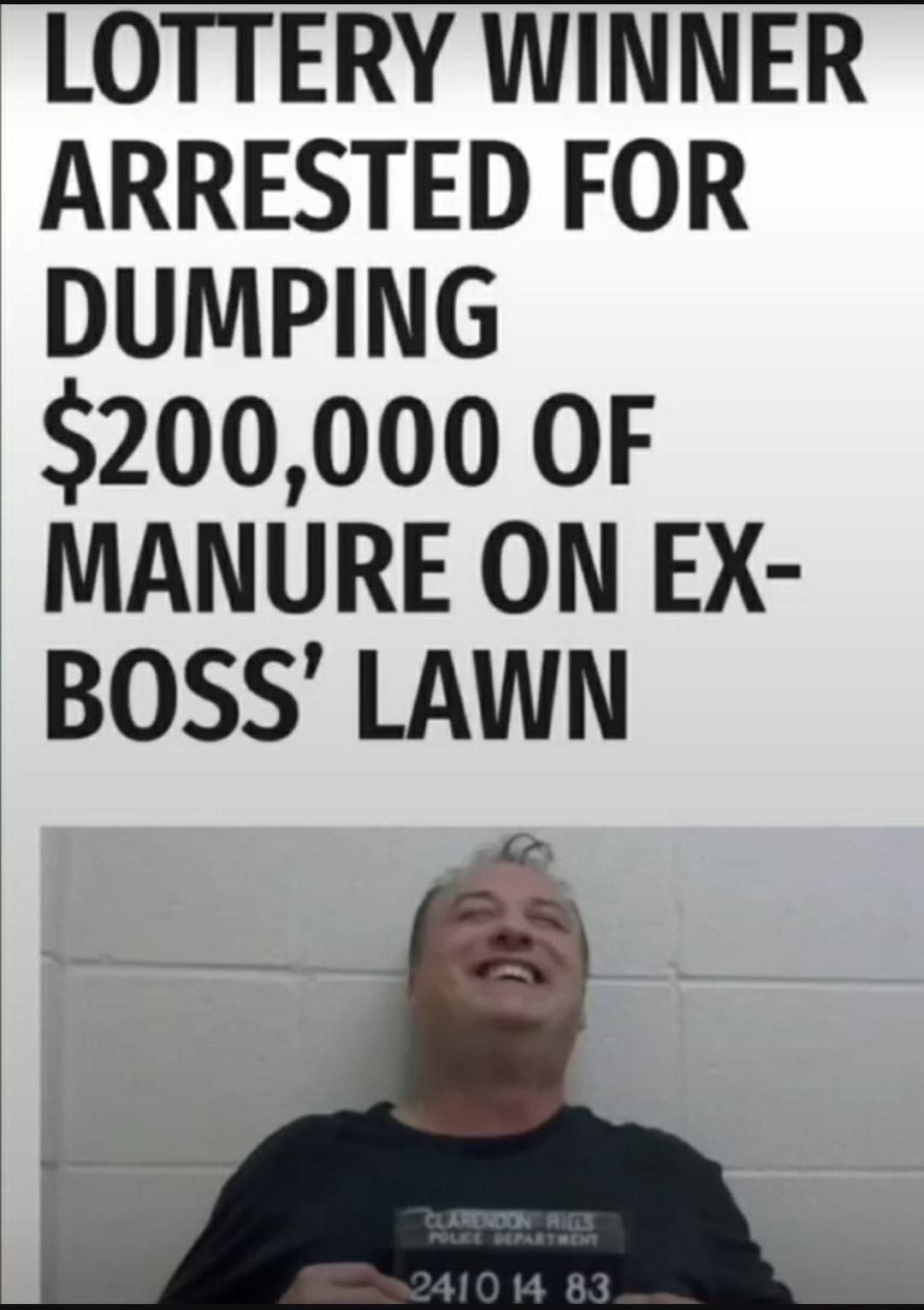 LOTTERY WINNER ARRESTED FOR DUMPING 200000 OF MANURE ON EX BOSS LAWN