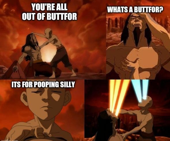 YOURE ALL WHATS A BUTTFOR OUT OF BUTTFOR e ITS FOR POOPING SILLY