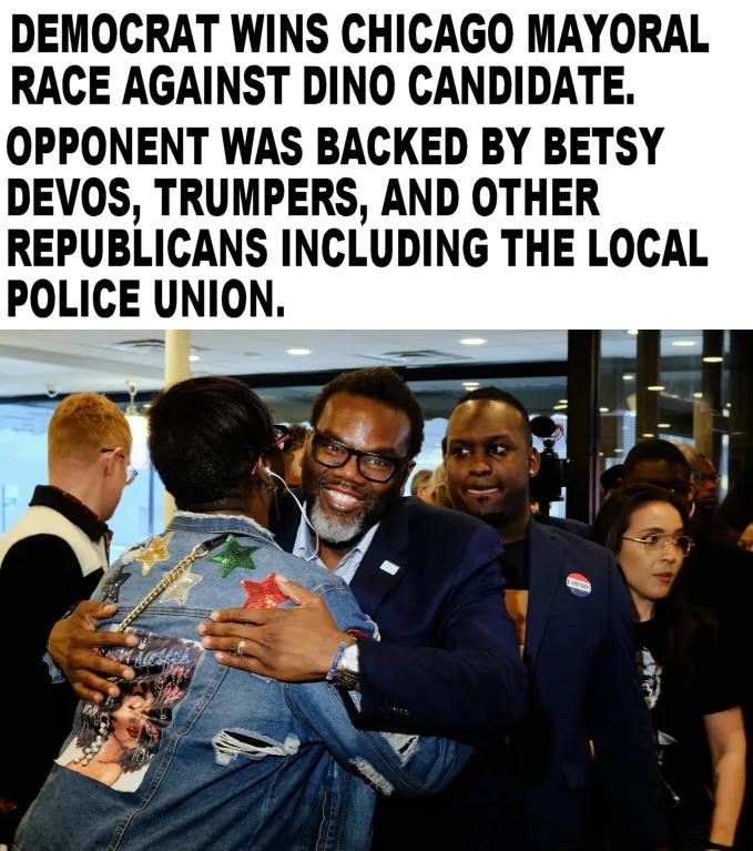 DEMOCRAT WINS CHICAGO MAYORAL RACE AGAINST DINO CANDIDATE OPPONENT WAS BACKED BY BETSY DEVOS TRUMPERS AND OTHER REPUBLICANS INCLUDING THE LOCAL POLICE UNION