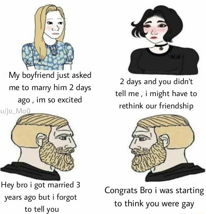 My boyfriend just asked 2 days and you didnt me to marry him 2 days o tod tell me i might have to 288 1M 5a exclte rethink our friendship Hey bro i got ied 3 om0 gl mane Congrats Bro i was starting years ago but i forgot to tell you to think you were gay