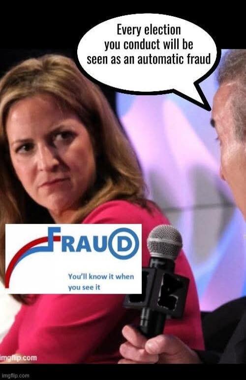 Every election you conduct will be seen as an automatic fraud. FRAUD. You'll know it when you see it.