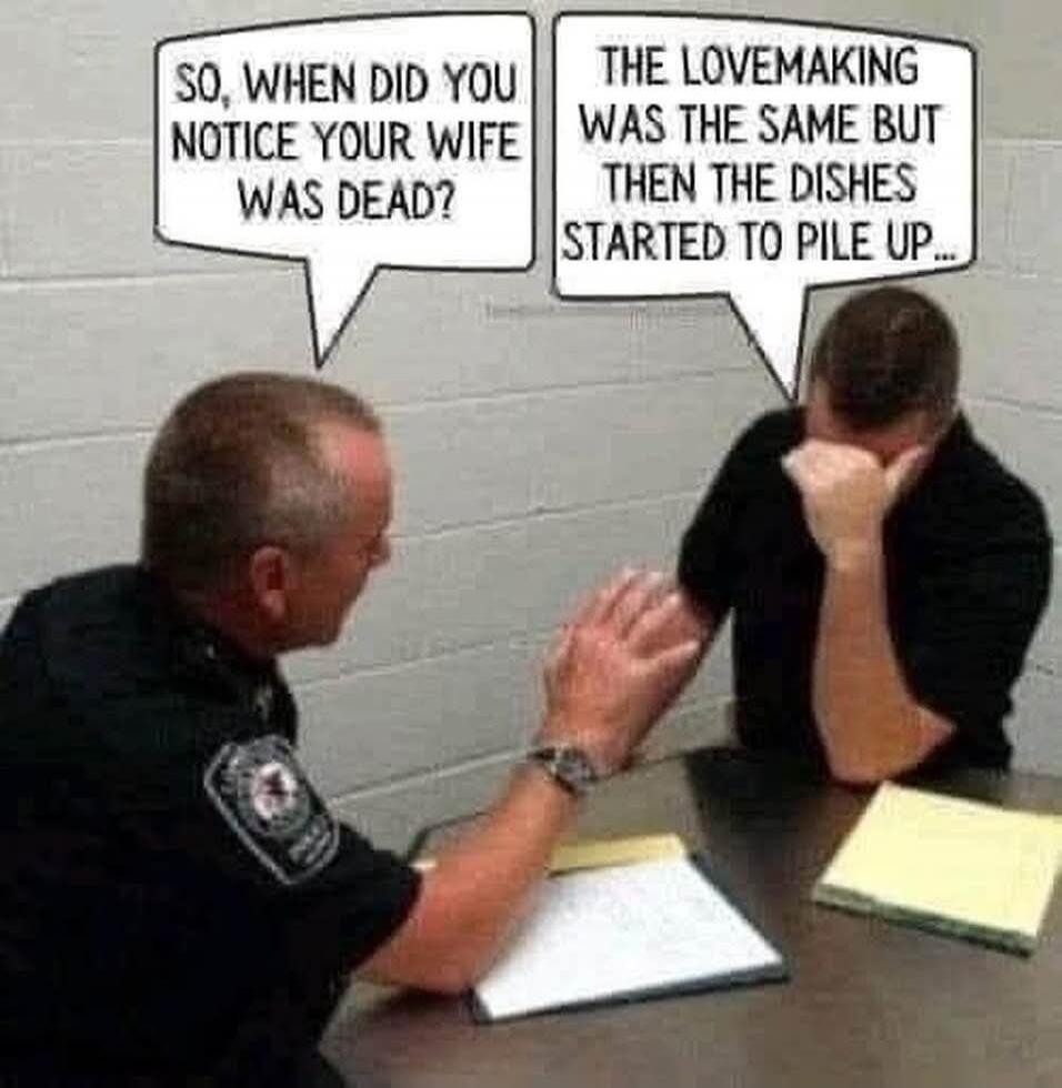 SO, WHEN DID YOU NOTICE YOUR WIFE WAS DEAD? THE LOVEMAKING WAS THE SAME BUT THEN THE DISHES STARTED TO PILE UP...