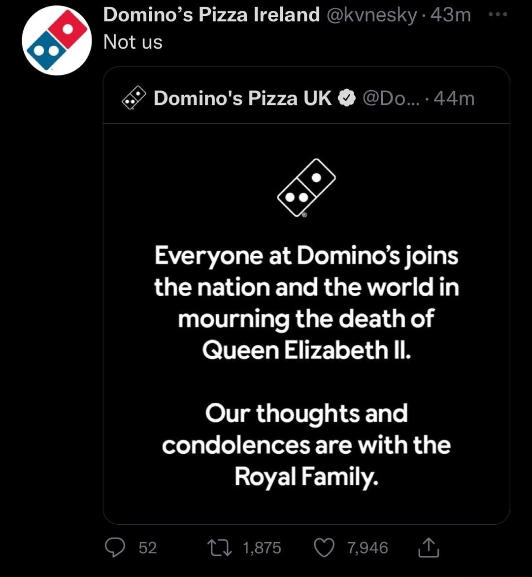 Dominos Pizza Ireland kvnesky 43r Not us Dominos Pizza UK Do 44m Everyone at Dominos joins the nation and the world in T TR G L BRI T elEELYAELTGT N Our thoughts and condolences are with the Royal Family