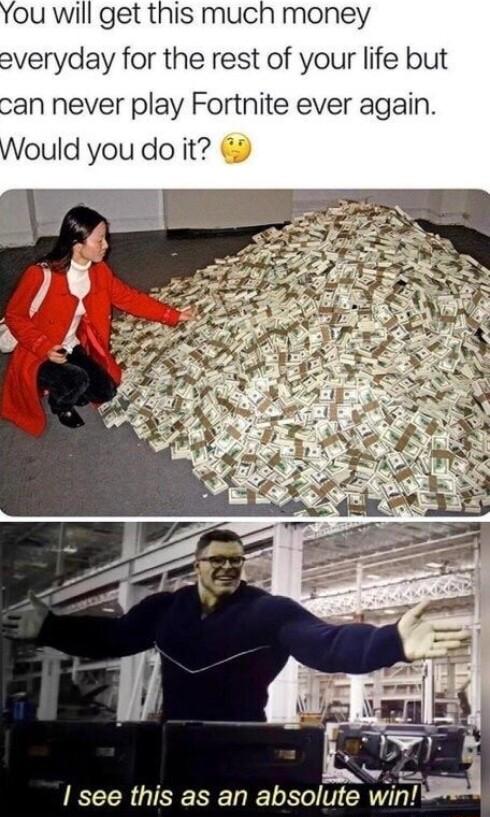 You will get this much money everyday for the rest of your life but can never play Fortnite ever again Would you do it see this as an absolute win