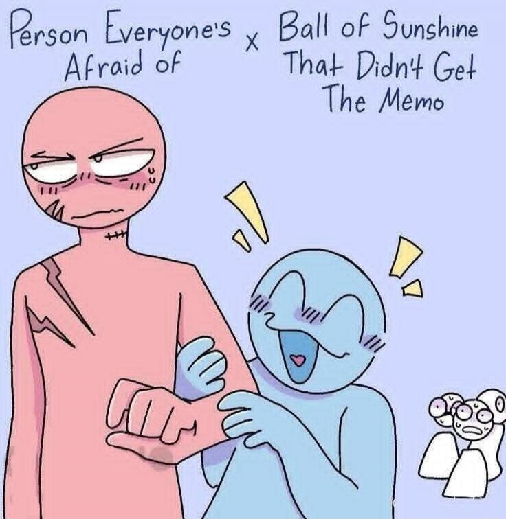 Person Everyone's Afraid of x Ball of Sunshine That Didn't Get The Memo