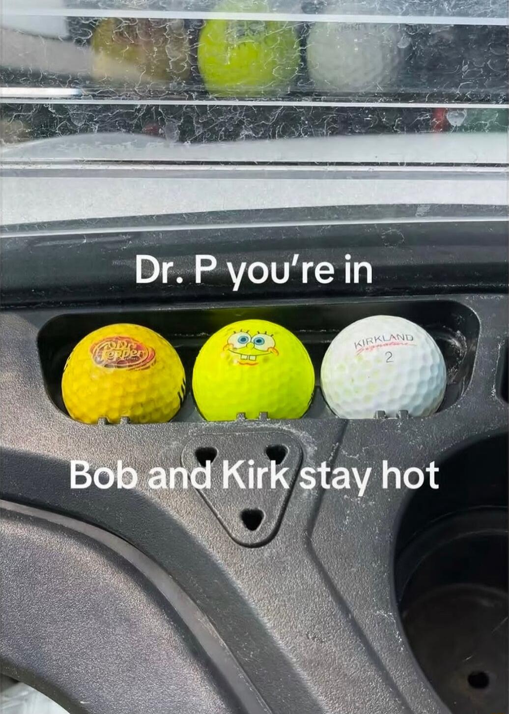Dr. P you're in. Bob and Kirk stay hot.
