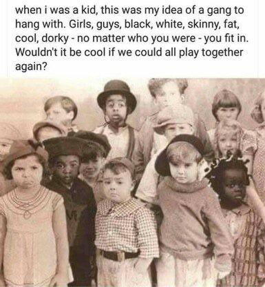 when i was a kid this was my idea of a gang to hang with Girls guys black white skinny fat cool dorky no matter who you were you fit in Wouldnt it be cool if we could all play together again