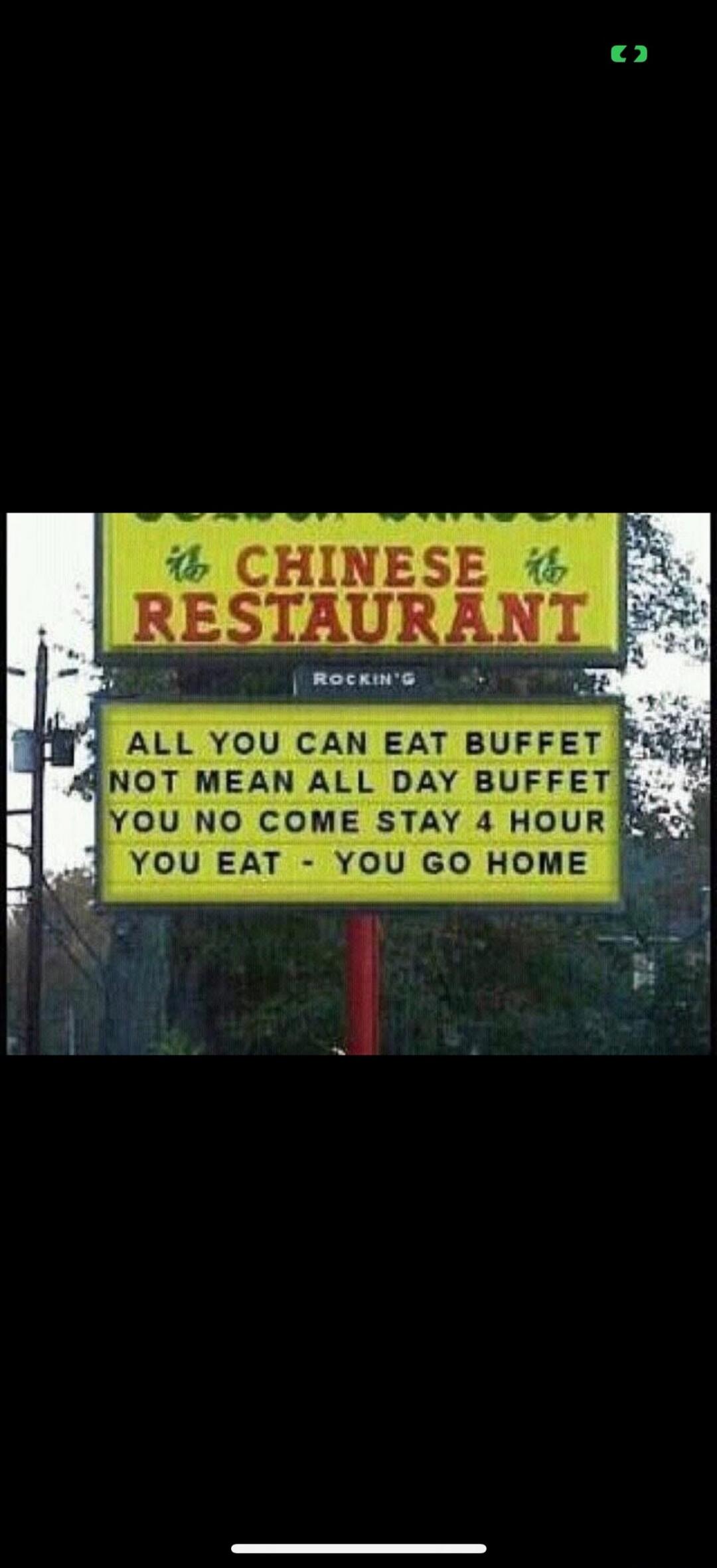 CHINESE RESTAURANT ROCKIN'G ALL YOU CAN EAT BUFFET NOT MEAN ALL DAY BUFFET YOU NO COME STAY 4 HOUR YOU EAT - YOU GO HOME