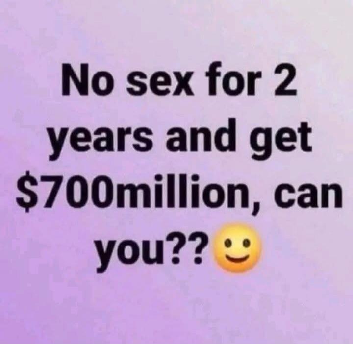 No sex for 2 years and get $700million, can you??