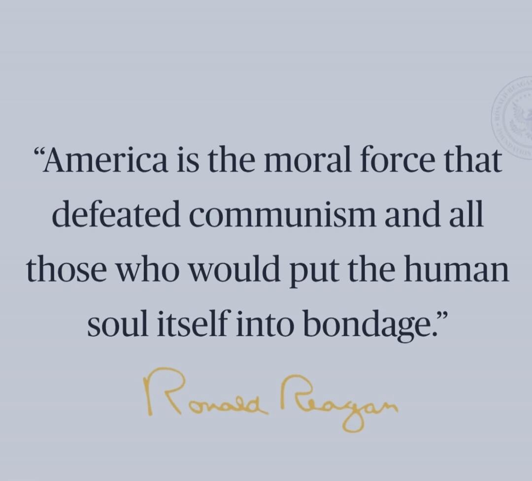 America is the moral force that defeated communism and all those who would put the human soul itself into bondage. Ronald Reagan