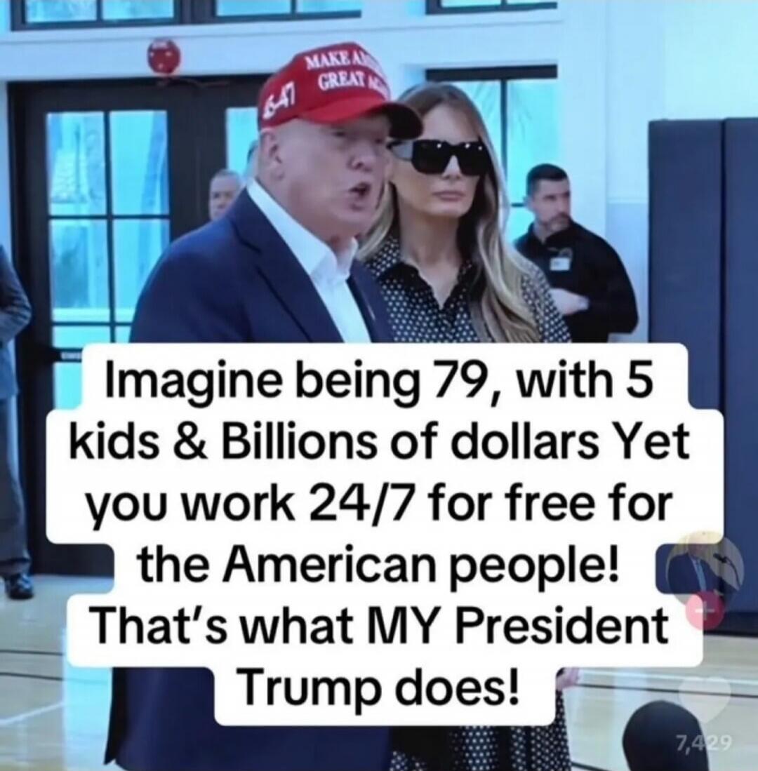 Imagine being 79, with 5 kids & Billions of dollars Yet you work 24/7 for free for the American people! That’s what MY President Trump does!
