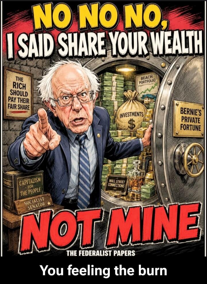 NO NO NO, I SAID SHARE YOUR WEALTH NOT MINE THE FEDERALIST PAPERS You feeling the burn THE RICH SHOULD PAY THEIR FAIR SHARE CAPITALISM FOR THE PEOPLE SOCIALIST SENATOR BERNIE'S PRIVATE FORTUNE INVESTMENTS BEACH PORTFOLIO WALL STREET CONNECTIONS