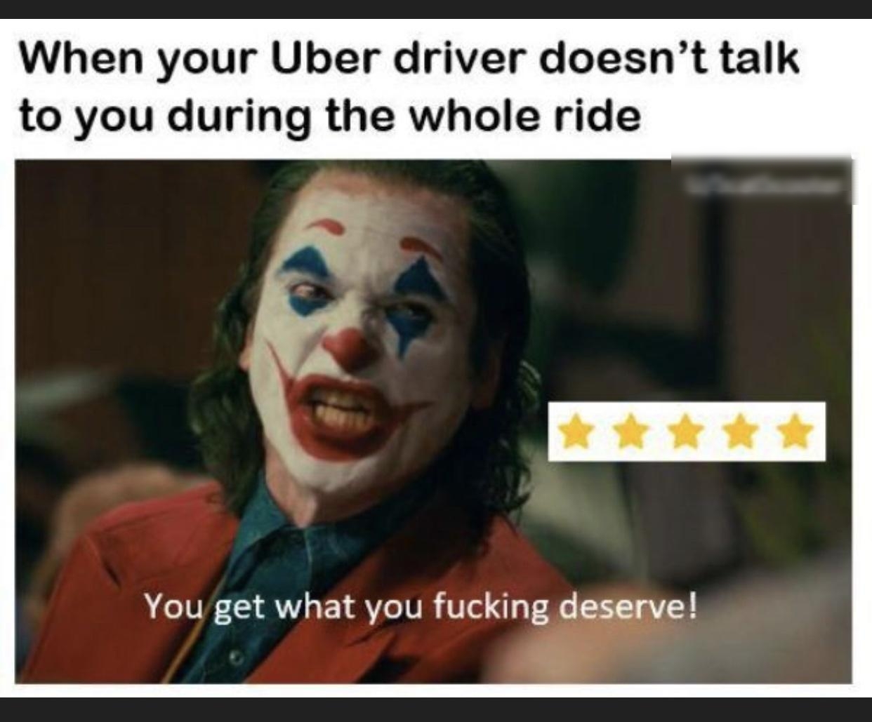 When your Uber driver doesnt talk to you during the whole ride You get what you fucking deserve
