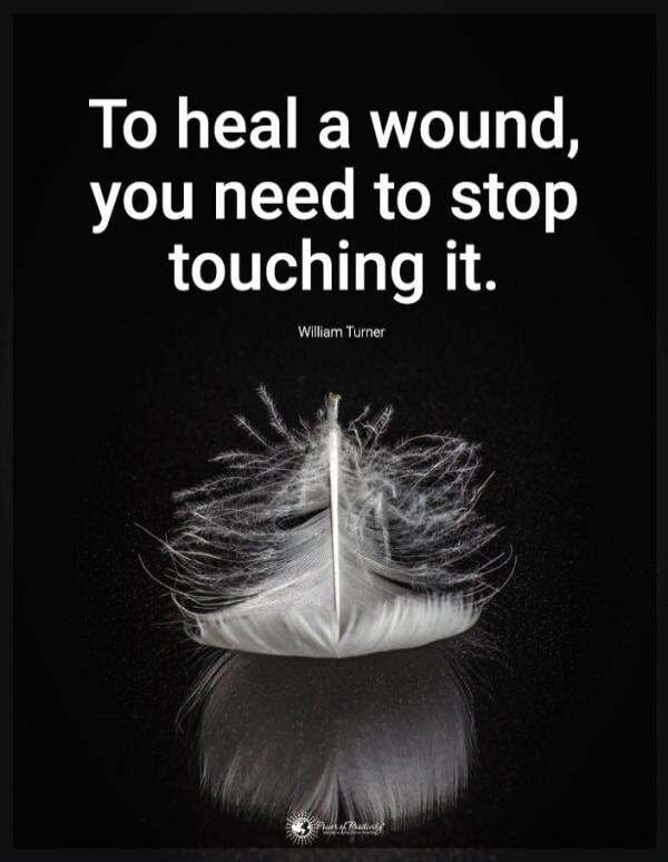 To heal a wound, you need to stop touching it. William Turner