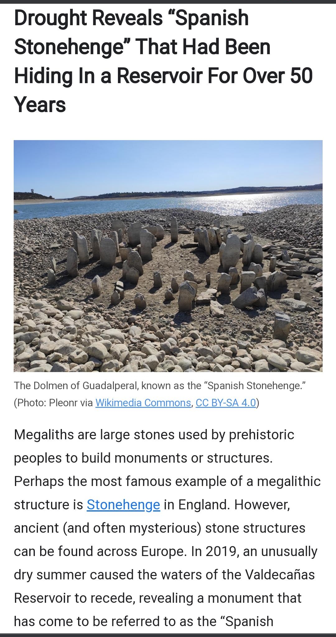 Drought Reveals Spanish Stonehenge That Had Been Hiding In a Reservoir For Over 50 Years The Dolmen of Guadalperal known as the Spanish Stonehenge Photo Pleonr via Wikimedi 0 Megaliths are large stones used by prehistoric peoples to build monuments or structures Perhaps the most famous example of a megalithic structure is Stonehenge in England However ancient and often mysterious stone structures 