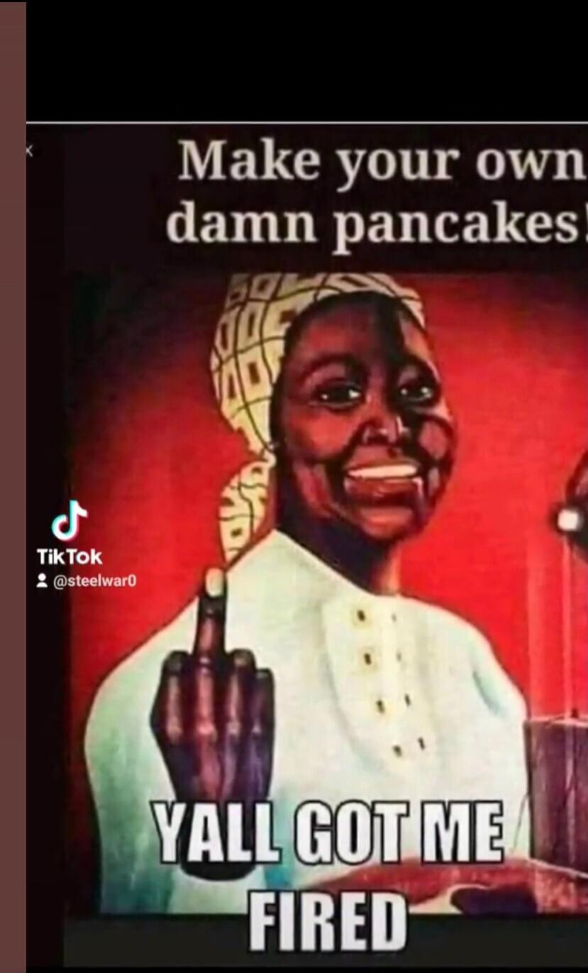 Make your own damn pancakes
YAL GOT ME FIRED