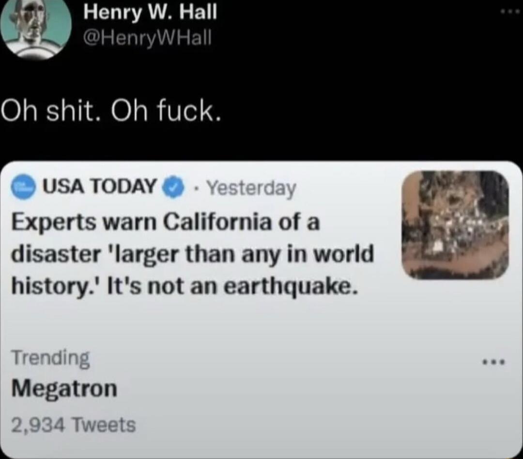 Oh shit. Oh fuck. Experts warn California of a disaster 'larger than any in world history.' It's not an earthquake. Megatron