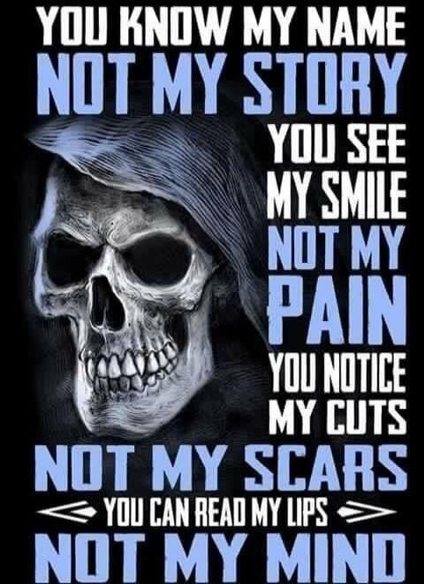 YOU KNOW MY NAME NOT MY STORY YOU SEE MY SMILE NOT MY PAIN YOU NOTICE MY CUTS NOT MY SCARS YOU CAN READ MY LIPS NOT MY MIND