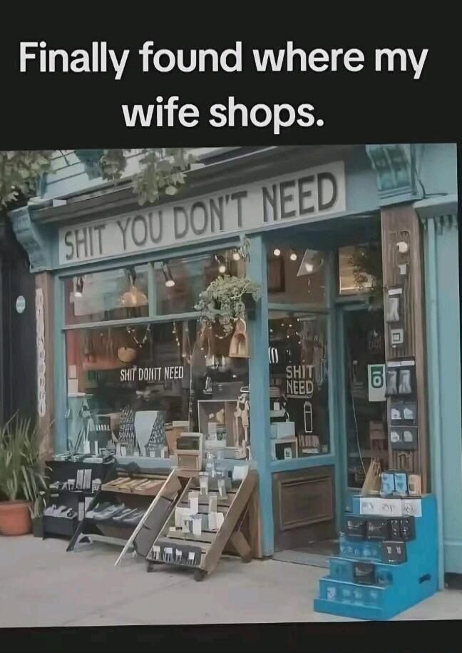 Finally found where my wife shops. SHIT YOU DON'T NEED. SHIT DON'T NEED. SHIT NEED.