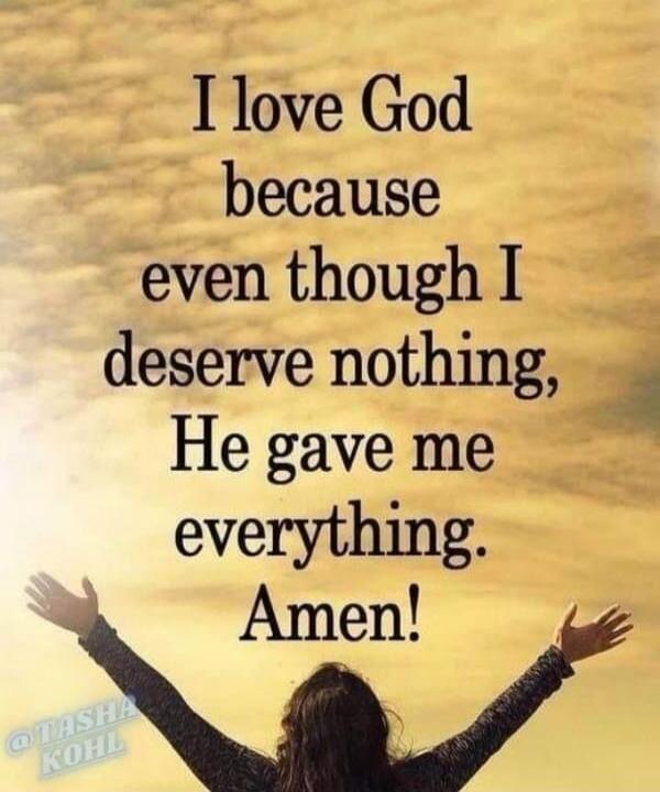 I love God because even though I deserve nothing, He gave me everything. Amen!