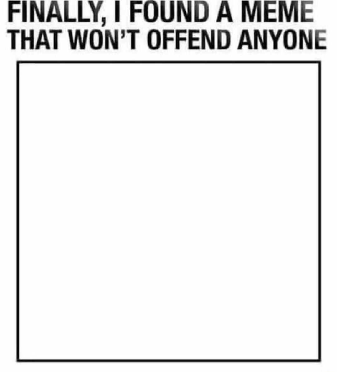 FINALLY FOUND A MEME THAT WONT OFFEND ANYONE