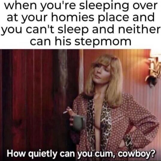 when you're sleeping over at your homies place and you can't sleep and neither can his stepmom How quietly can you cum, cowboy?