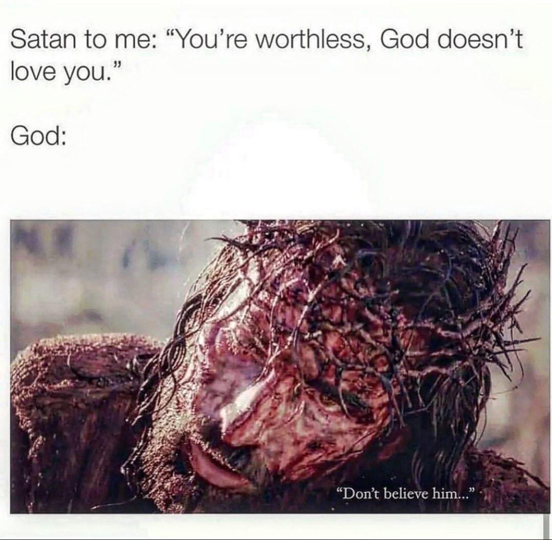 Satan to me Youre worthless God doesnt love you God