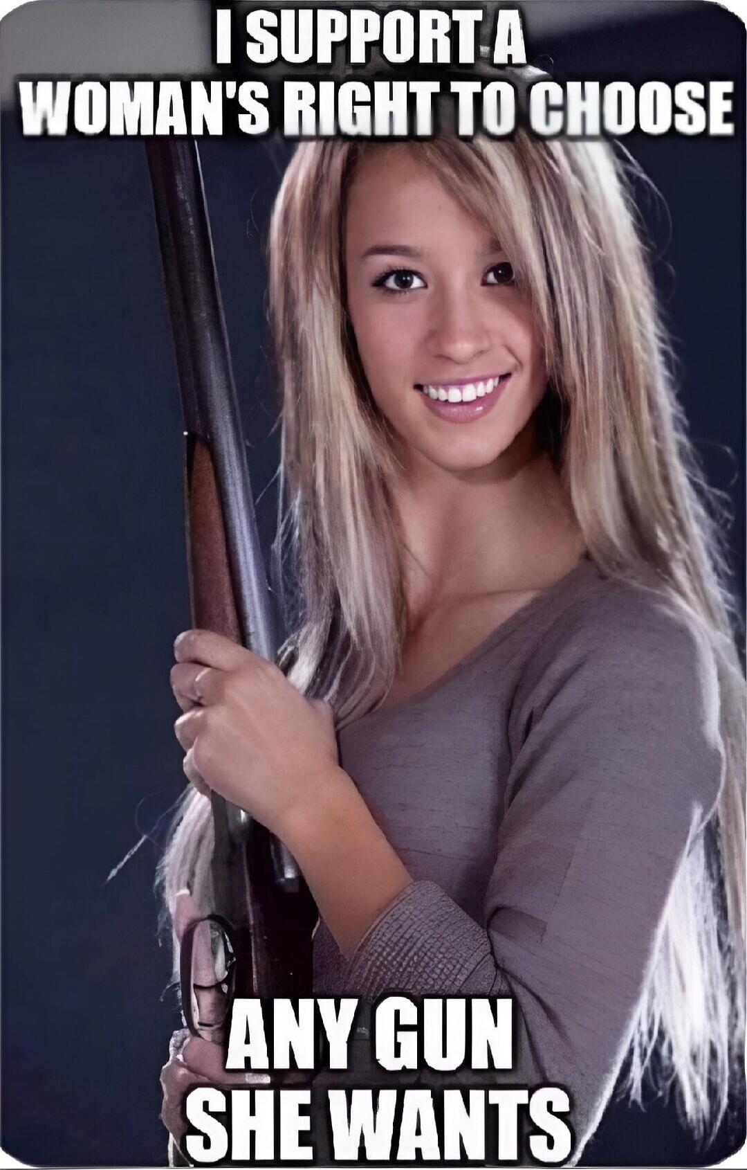 I support a woman's right to choose
Any gun she wants