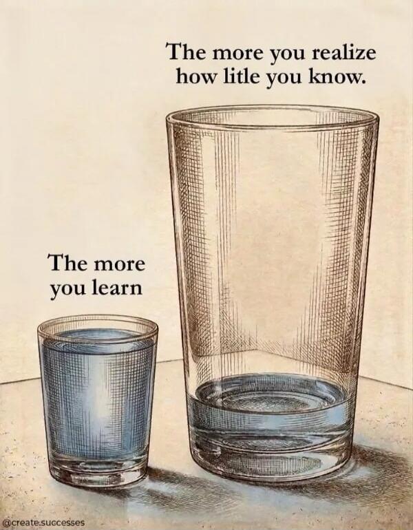 The more you learn. The more you realize how little you know.