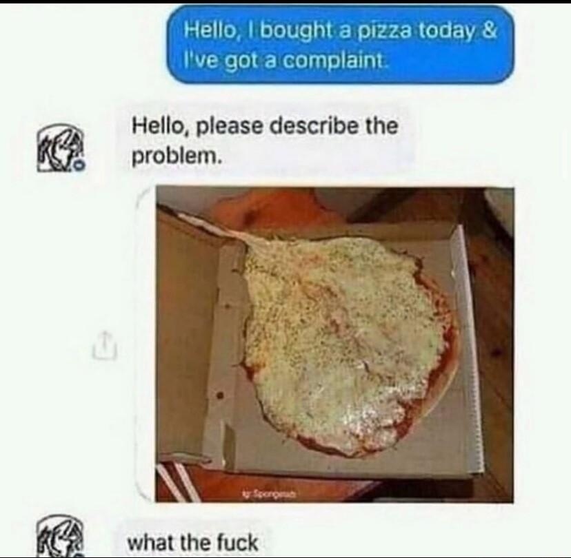 It pizza today Hello ve g Hello please describe the problem what the fuck