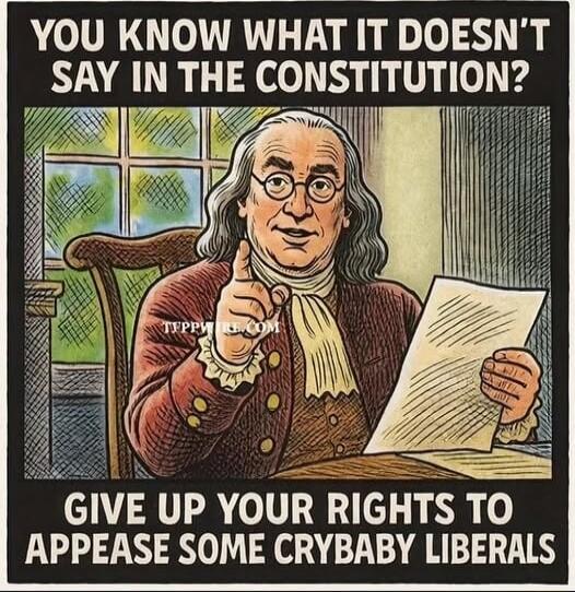 YOU KNOW WHAT IT DOESN'T SAY IN THE CONSTITUTION? GIVE UP YOUR RIGHTS TO APPEASE SOME CRYBABY LIBERALS