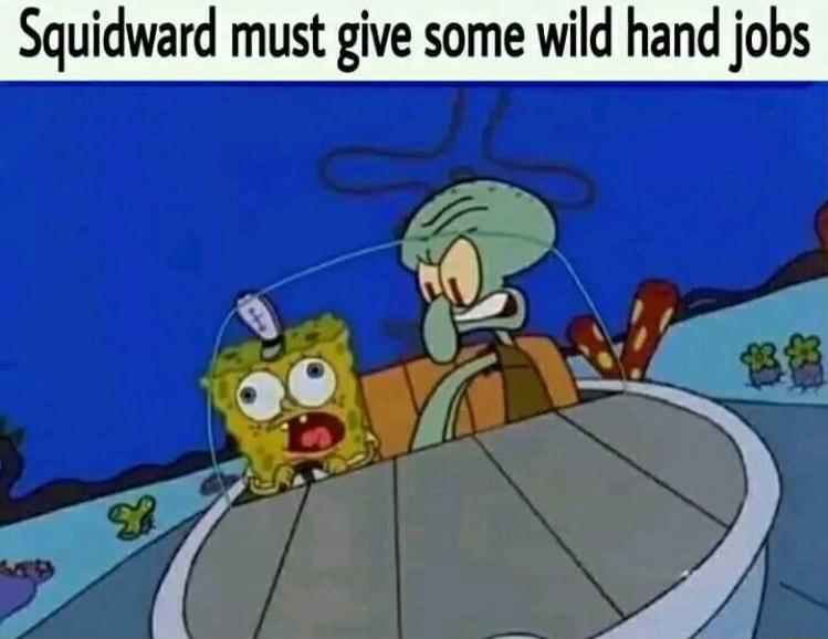 Squidward must give some wild hand jobs