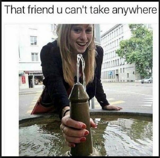 That friend u can't take anywhere