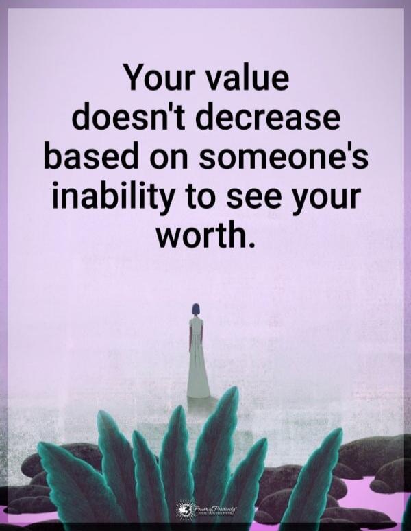 Your value doesn't decrease based on someone's inability to see your worth.