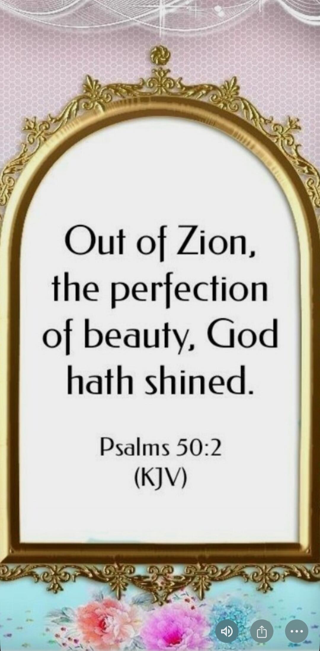Out of Zion, the perfection of beauty, God hath shined.
Psalms 50:2 (KJV)