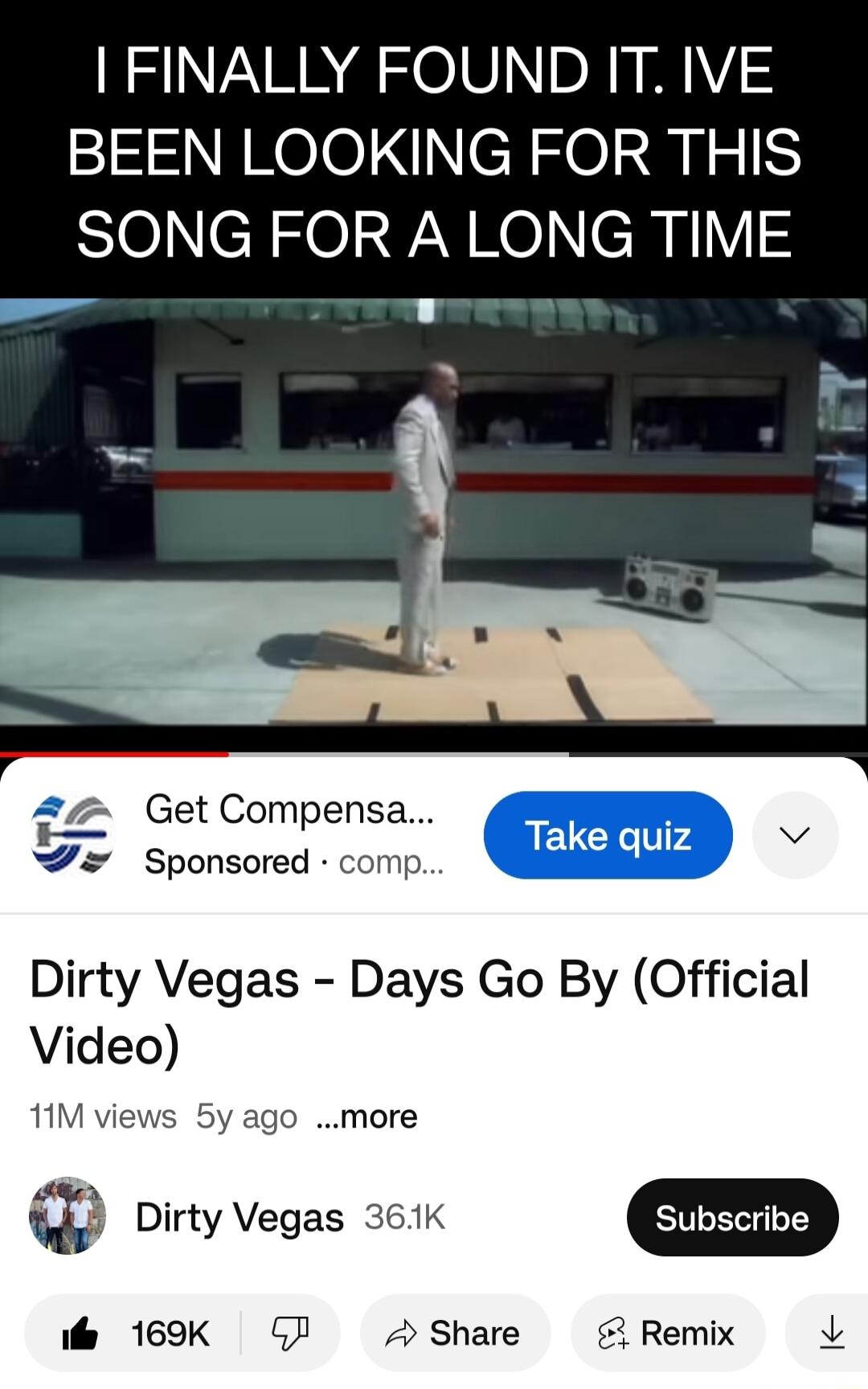 FINALLY FOUND IT IVE BEEN LOOKING FOR THIS SONG FOR A LONG TIME B y _ Get Compensa Sponsored comp v 2 L Dirty Vegas Days Go By Official Video 11M views 5y ago more w Dirty Vegas 361K i 169K GF Share Remix v