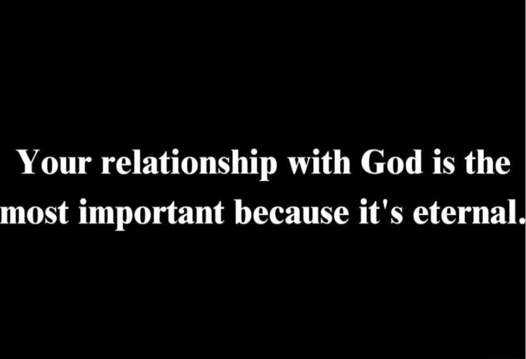 Your relationship with God is the most important because its eternal
