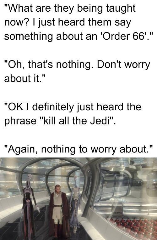 What are they being taught now just heard them say something about an Order 66 Oh thats nothing Dont worry about it OK definitely just heard the phrase kill all the Jedi Again nothing to worry about