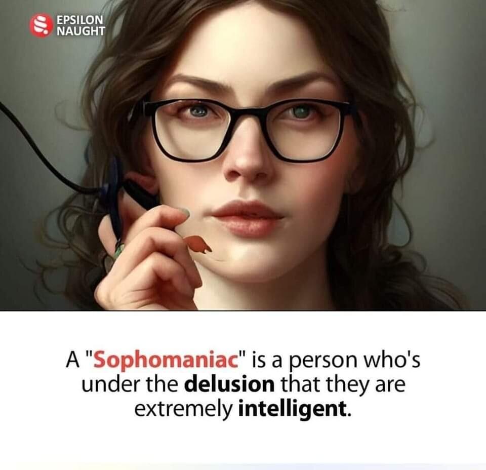 A Sophomaniac is a person whos under the delusion that they are extremely intelligent