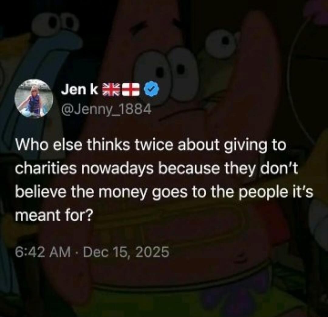 Jen k 🇬🇧🇬🇧 @Jenny_1884 Who else thinks twice about giving to charities nowadays because they don't believe the money goes to the people it's meant for? 6:42 AM · Dec 15, 2025